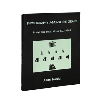 Photography Against the Grain Essays and photo works, 1973-1983