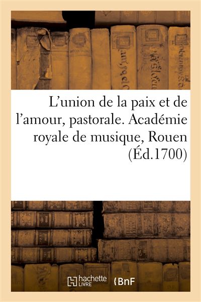 L'union de la paix et de l'amour, pastorale. Académie royale de musique, Rouen - Collectif - Hachette Bnf - broché - Livre - Hachette Bnf