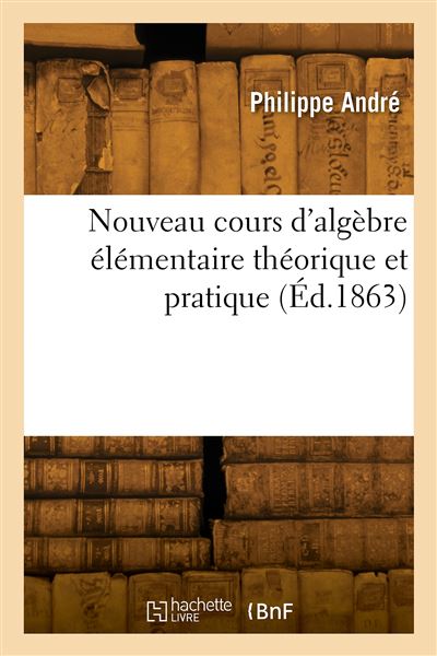 Nouveau cours d'algèbre élémentaire théorique et pratique