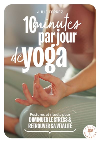 10 minutes par jour de yoga Postures, rituels pour diminuer le stress & retrouver sa vitalité - Julie Ferrez - Marabout - Poche - Guide