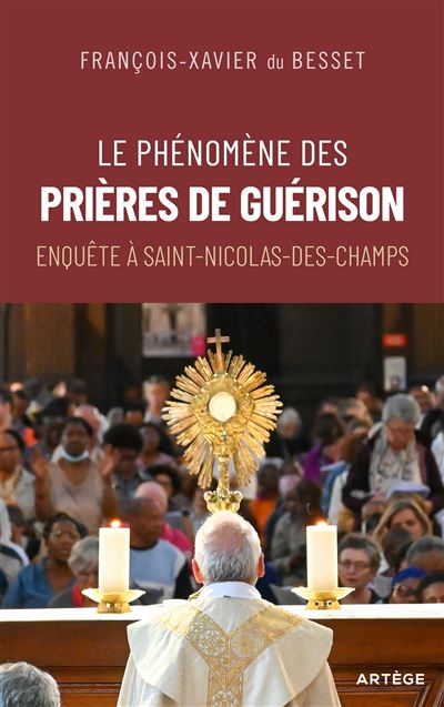 Le phénomène des prières de guérison Enquête à Saint-Nicolas-des-Champs - François-Xavier du Besset - Artege - broché - Témoignage