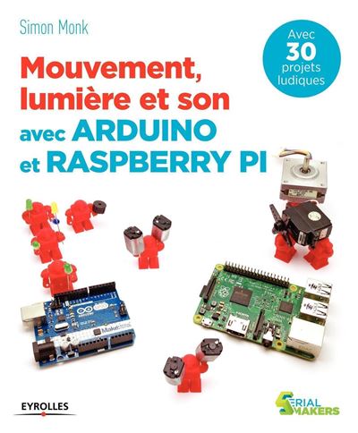 Simon Monk - Mouvement, lumière et son avec Arduino et Raspberry Pi: Avec 30 projets ludiques.