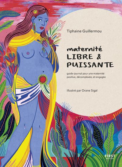 Maternité libre et puissante - Guide-journal pour une maternité positive, décomplexée et engagée - Tiphaine Guillermou - First - broché - Guide