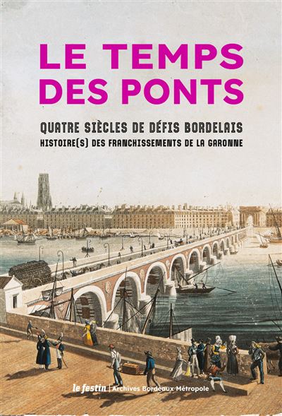 Le temps des ponts - quatre siecles de defis bordelais