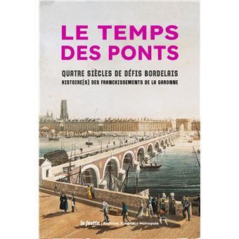 Le temps des ponts - quatre siecles de defis bordelais - 1