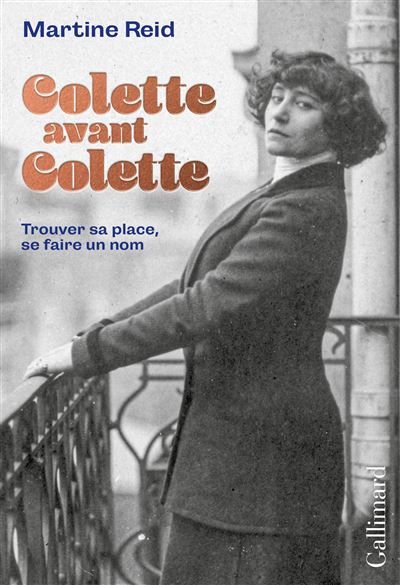 Colette avant Colette. Trouver sa place, se faire un nom - Martine Reid (2023)