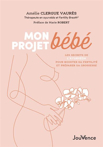 Mon projet bébé Les secrets de l'ayurvéda pour booster sa fertilité et préparer sa grossesse - Amélie Clergue Vaures - Jouvence - broché - Essai
