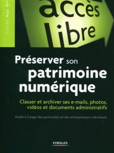 Préserver son patrimoine numérique Classer et archiver ses e-mails, photos, vidéos et documents administratifs. Guide à l'usage des particuliers et des entrepreneurs individuels. - Claude Huc - Eyrolles - broché - Guide