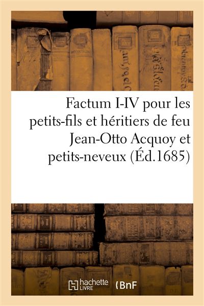 Factum I-IV pour les petits-fils et héritiers de feu Jean-Otto Acquoy et petits-neveux De feu C. Jansénius évêque d'Ipre contre le P. Cornélius Hazart, et M. Antoine Hoefslaegh - Collectif - Hachette Bnf - broché - Livre - Hachette Bnf