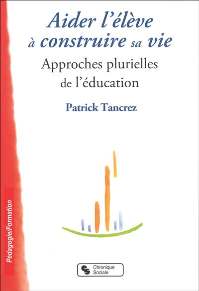 Aider l'élève à construire sa vie approches plurielles de l'éducation - Patrick Tancrez - broché
