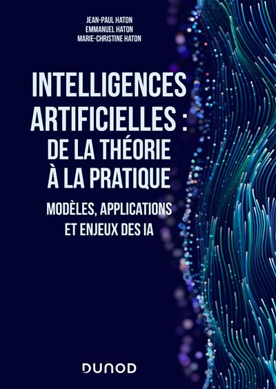 Jean-Paul Haton, Emmanuel Haton, Marie-Christine Haton - Intelligences artificielles : de la théorie à la pratique: Modèles, applications et enjeux des IA