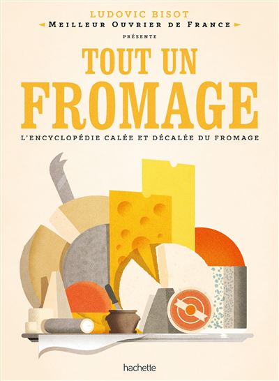 Tout un fromage L'encyclopédie calée et décalée du fromage - Ludovic Bisot - Hachette Pratique - relié - Guide - Hachette Pratique