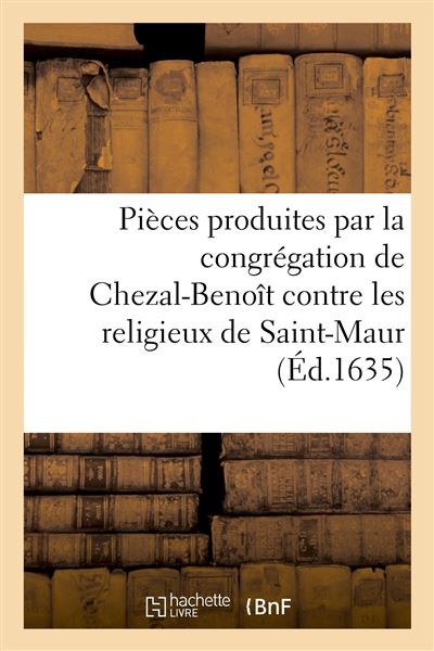 Pièces produites par la congrégation de Chezal-Benoît contre les religieux de Saint-Maur Lettre du roi au petit cachet, envoyée aux pères de la congrégation de Chezal-Benoît, 18 mars 1635 - Collectif - Hachette Bnf - broché - Livre - Hachette Bnf