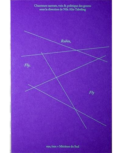 Fly, Robin, Fly Chanteurs castrats, voix dissonantes et Etudes queer /franCais