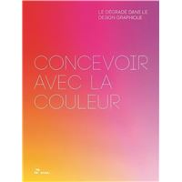 Concevoir avec la Couleur: le DEgradE dans le Design Graphique /franCais