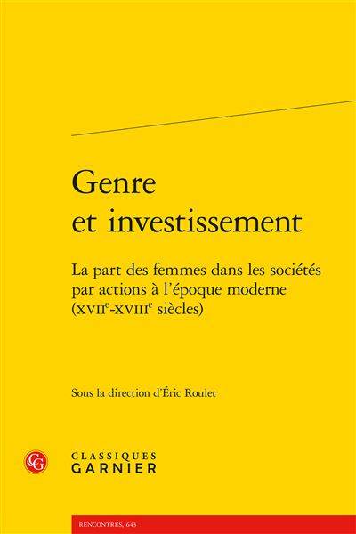 Genre et investissement La part des femmes dans les sociétés par actions à l'époque moderne (XVIIe-XVIIIe siècles) - Eric Roulet - Classiques Garnier - broché - Etude