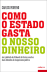 Como o Estado Gasta o Nosso Dinheiro_0