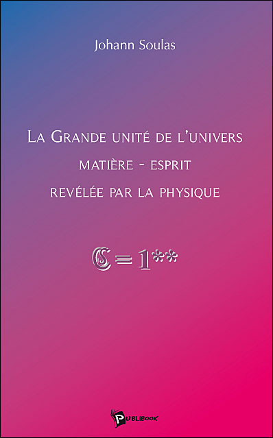 La grande unité de l'univers matière, esprit révélée par la physique
