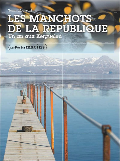 Les Manchots de la République. Un an aux Kerguelen