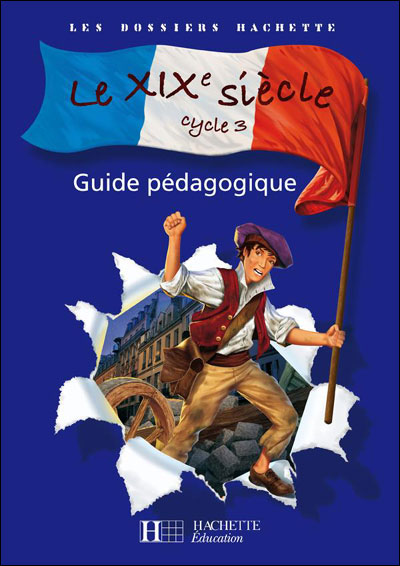 Les Dossiers Hachette Histoire Cycle 3 - Le Xixe Siecle - Guide Pedagogique