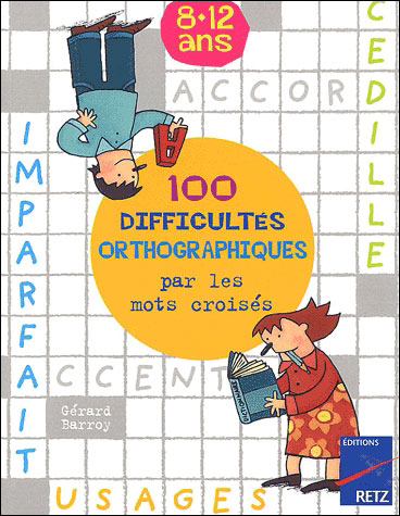 100 difficultés orthographiques par les mots croisés 8-12 ans