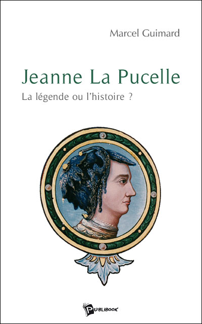Jeanne la Pucelle, la légende ou l'histoire