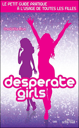 Desperate girls : le petit guide pratique à l'usage de toutes les filles